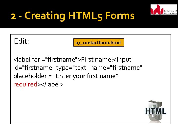 2 - Creating HTML 5 Forms Edit: 07_contactform. html <label for ="firstname">First name: <input