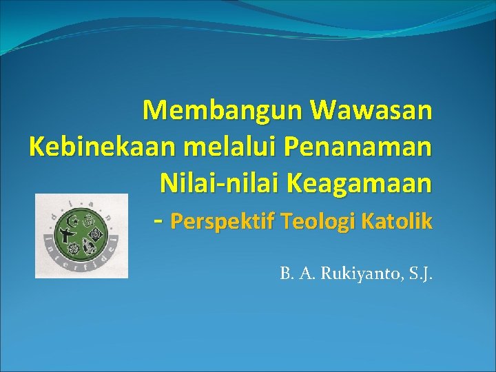 Membangun Wawasan Kebinekaan melalui Penanaman Nilai-nilai Keagamaan - Perspektif Teologi Katolik B. A. Rukiyanto,