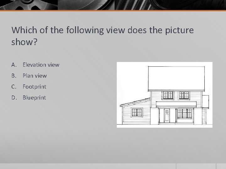 Which of the following view does the picture show? A. Elevation view B. Plan