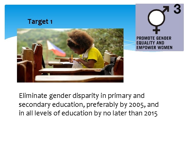 Target 1 Eliminate gender disparity in primary and secondary education, preferably by 2005, and