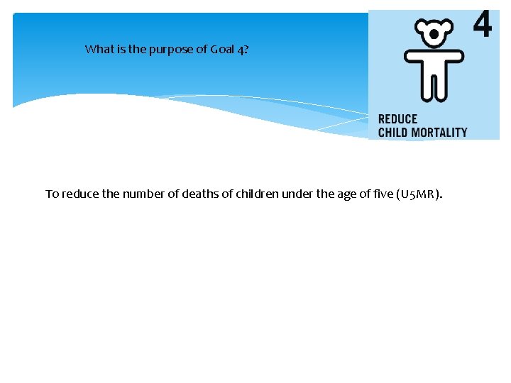 What is the purpose of Goal 4? To reduce the number of deaths of