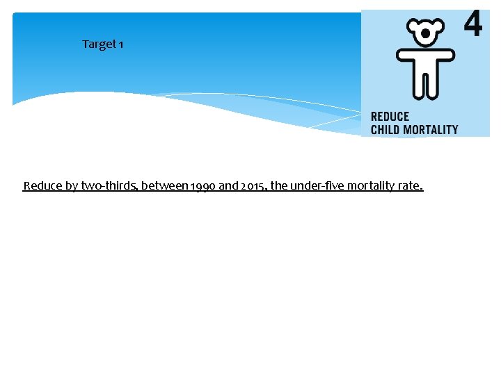 Target 1 Reduce by two-thirds, between 1990 and 2015, the under-five mortality rate. 