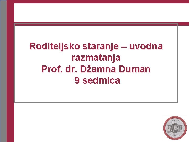 Roditeljsko staranje – uvodna razmatanja Prof. dr. Džamna Duman 9 sedmica 