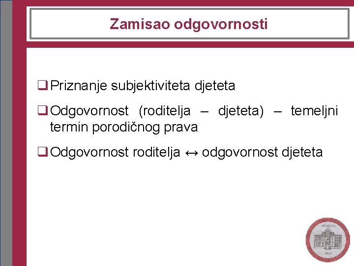 Zamisao odgovornosti q Priznanje subjektiviteta djeteta q Odgovornost (roditelja – djeteta) – temeljni termin