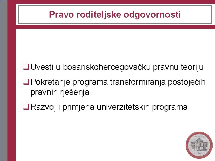 Pravo roditeljske odgovornosti q Uvesti u bosanskohercegovačku pravnu teoriju q Pokretanje programa transformiranja postojećih