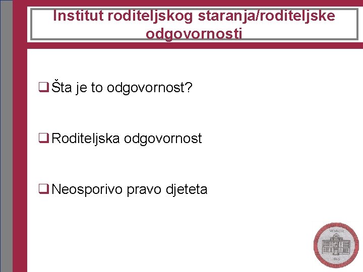 Institut roditeljskog staranja/roditeljske odgovornosti q Šta je to odgovornost? q Roditeljska odgovornost q Neosporivo