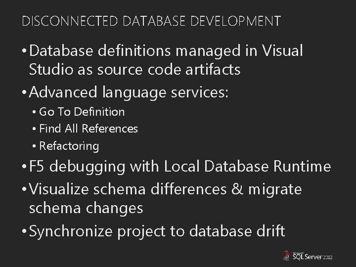 DISCONNECTED DATABASE DEVELOPMENT • Database definitions managed in Visual Studio as source code artifacts