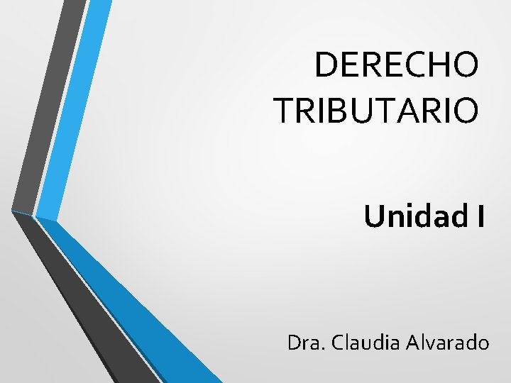 DERECHO TRIBUTARIO Unidad I Dra. Claudia Alvarado 