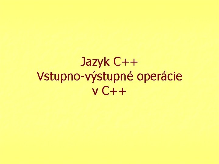 Jazyk C++ Vstupno-výstupné operácie v C++ 