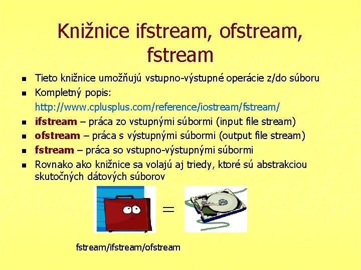 Knižnice ifstream, ofstream, fstream n n n Tieto knižnice umožňujú vstupno-výstupné operácie z/do súboru