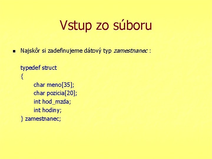 Vstup zo súboru n Najskôr si zadefinujeme dátový typ zamestnanec : typedef struct {