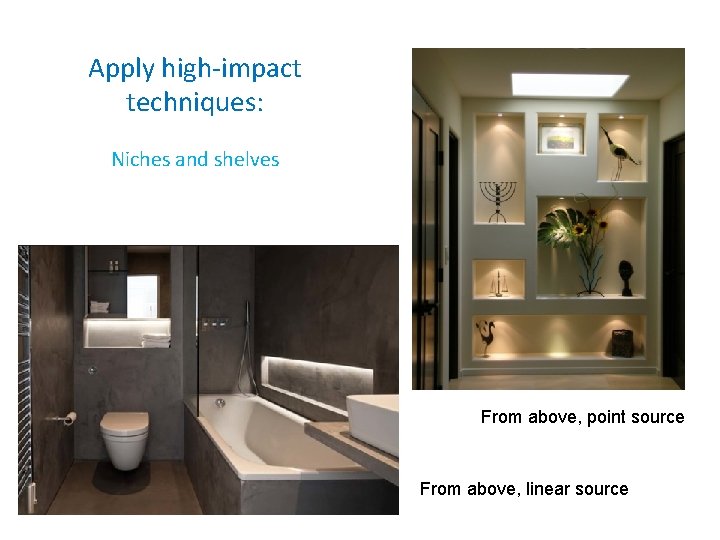 Apply high-impact techniques: Niches and shelves From above, point source From above, linear source