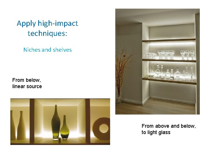 Apply high-impact techniques: Niches and shelves From below, linear source From above and below,