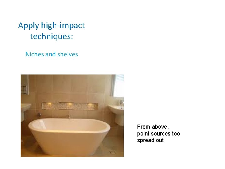 Apply high-impact techniques: Niches and shelves From above, point sources too spread out 