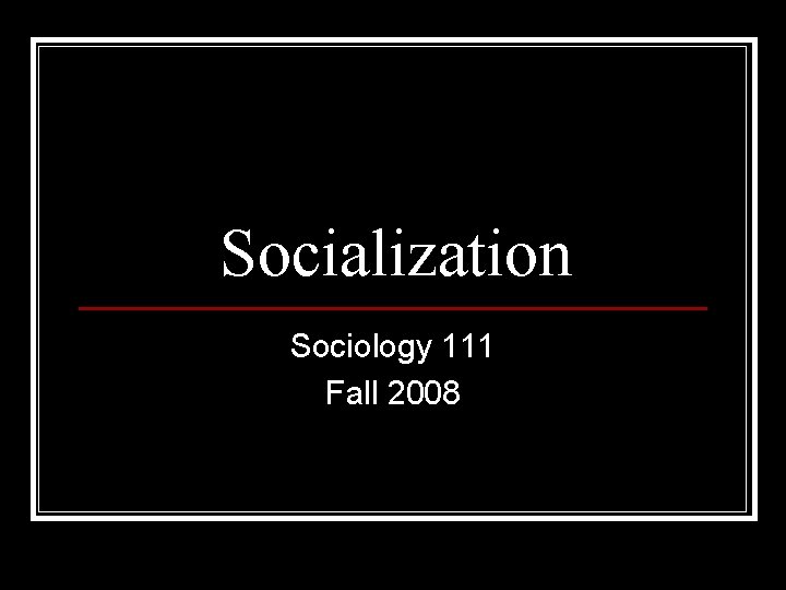 Socialization Sociology 111 Fall 2008 