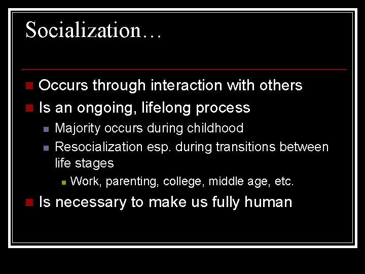 Socialization… Occurs through interaction with others n Is an ongoing, lifelong process n n