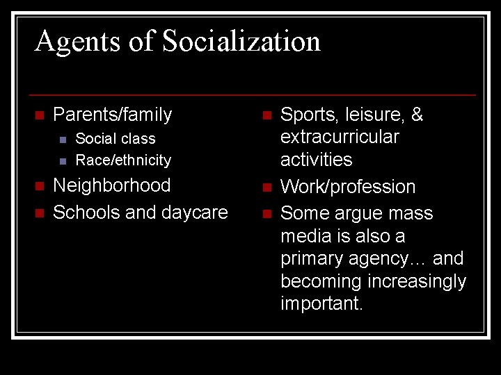 Agents of Socialization n Parents/family n n n Social class Race/ethnicity Neighborhood Schools and
