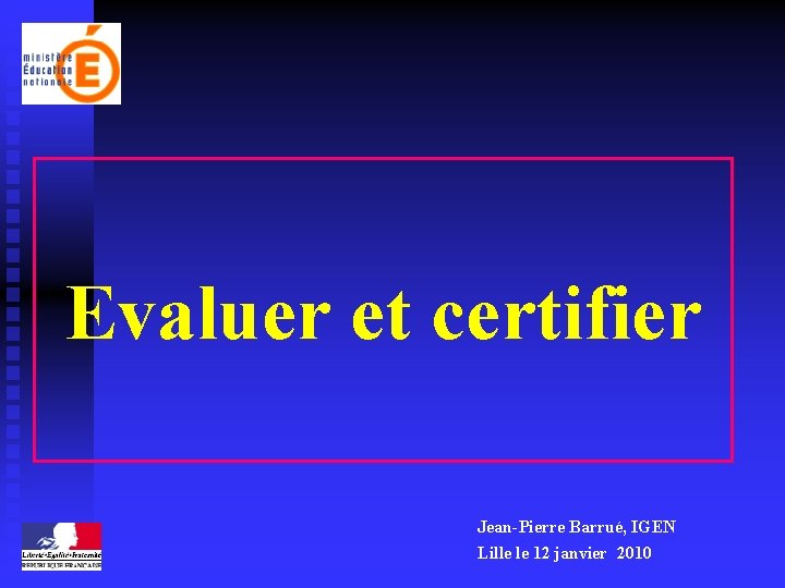 Evaluer et certifier Jean-Pierre Barrué, IGEN Lille le 12 janvier 2010 