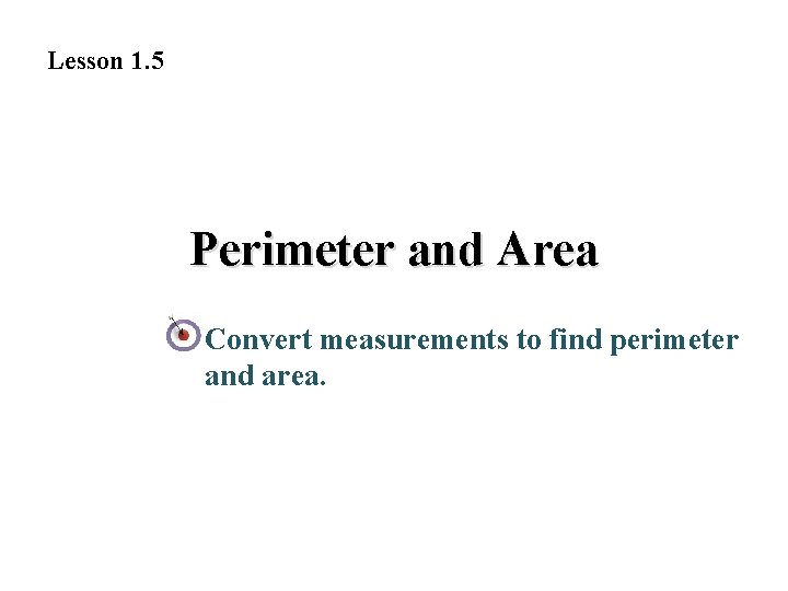 Lesson 1. 5 Perimeter and Area Convert measurements to find perimeter and area. 