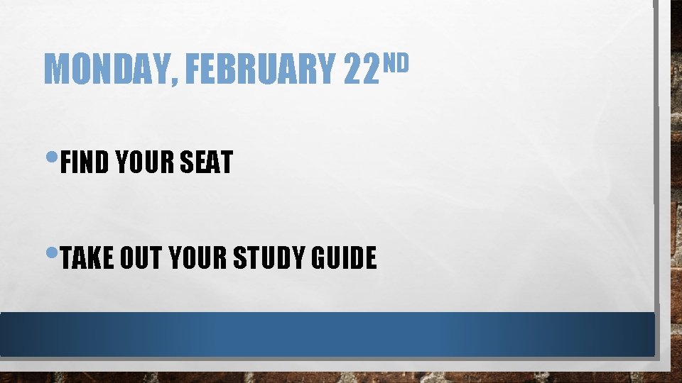 ND MONDAY, FEBRUARY 22 • FIND YOUR SEAT • TAKE OUT YOUR STUDY GUIDE
