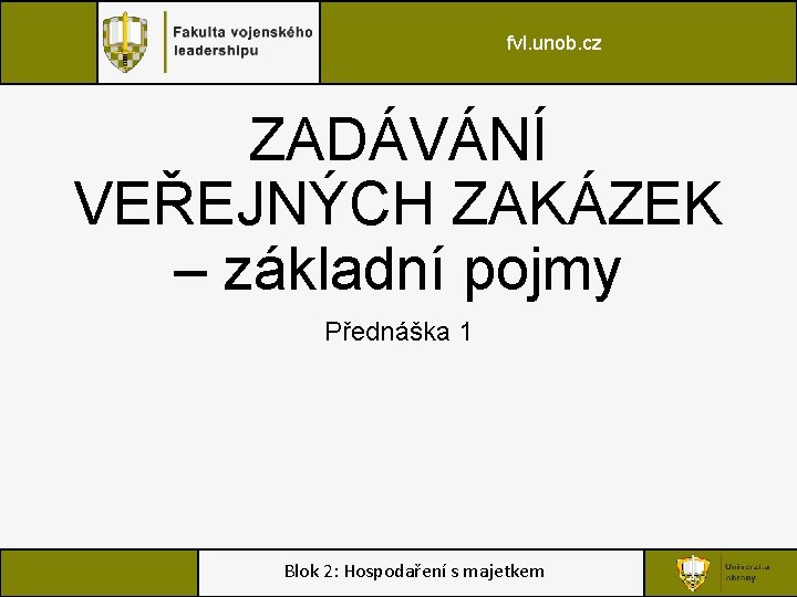 fvl. unob. cz ZADÁVÁNÍ VEŘEJNÝCH ZAKÁZEK – základní pojmy Přednáška 1 Blok 2: Hospodaření