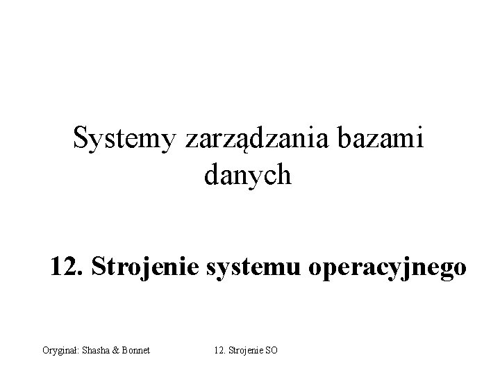 Systemy zarządzania bazami danych 12. Strojenie systemu operacyjnego Oryginał: Shasha & Bonnet 12. Strojenie