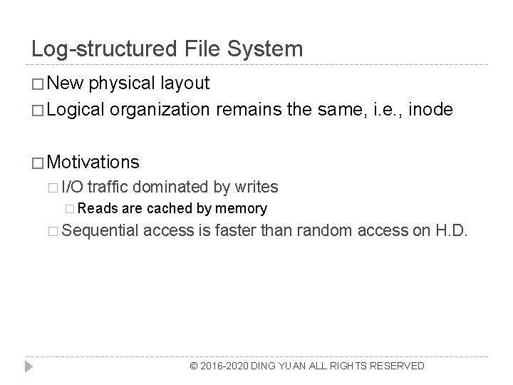 Log-structured File System � New physical layout � Logical organization remains the same, i.