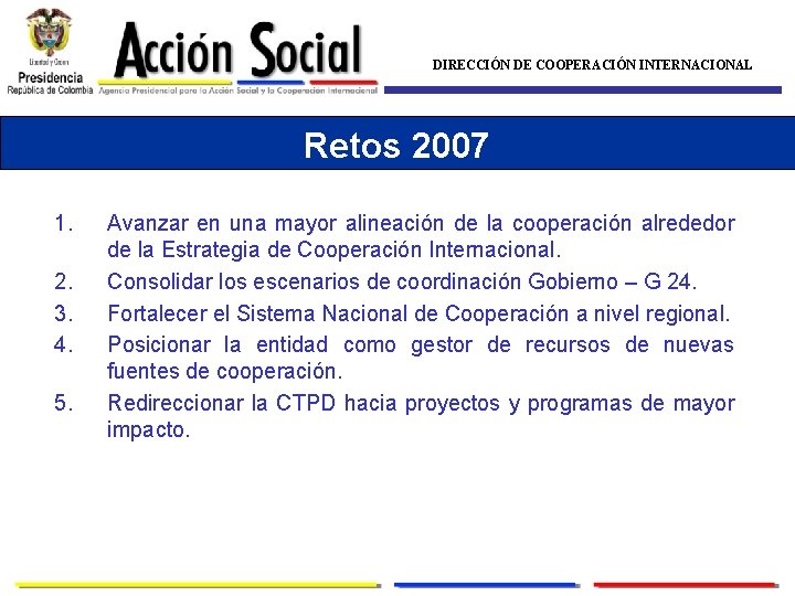 DIRECCIÓN DE COOPERACIÓN INTERNACIONAL Retos 2007 1. 2. 3. 4. 5. Avanzar en una