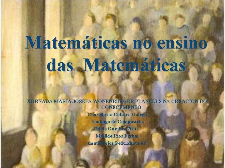 Matemáticas no ensino das Matemáticas XORNADA MARÍA JOSEFA WONENBURGER PLANELLS NA CREACIÓN DO COÑECEMENTO