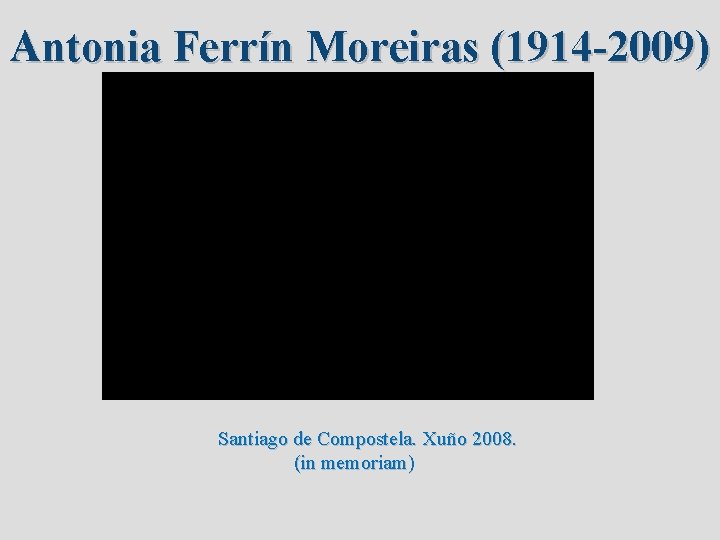 Antonia Ferrín Moreiras (1914 -2009) Santiago de Compostela. Xuño 2008. (in memoriam) 