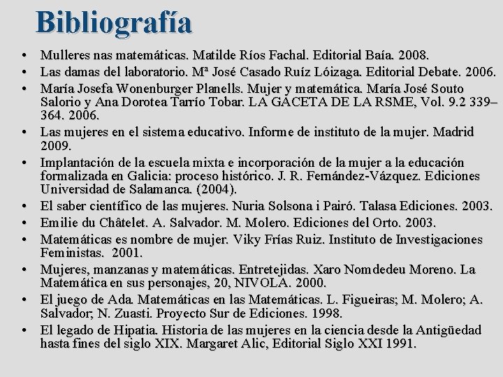 Bibliografía • Mulleres nas matemáticas. Matilde Ríos Fachal. Editorial Baía. 2008. • Las damas