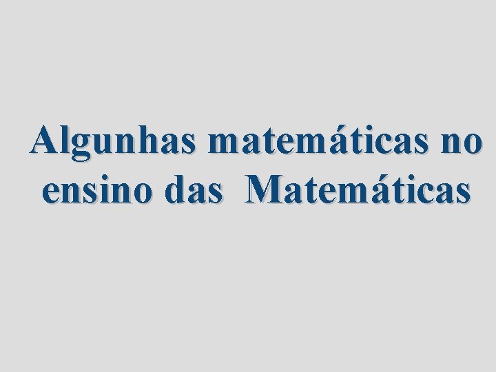 Algunhas matemáticas no ensino das Matemáticas 