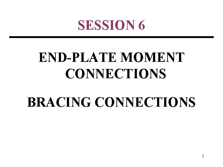 SESSION 6 END-PLATE MOMENT CONNECTIONS BRACING CONNECTIONS 1 