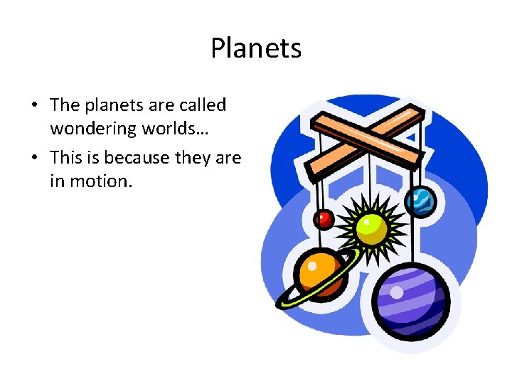 Planets • The planets are called wondering worlds… • This is because they are