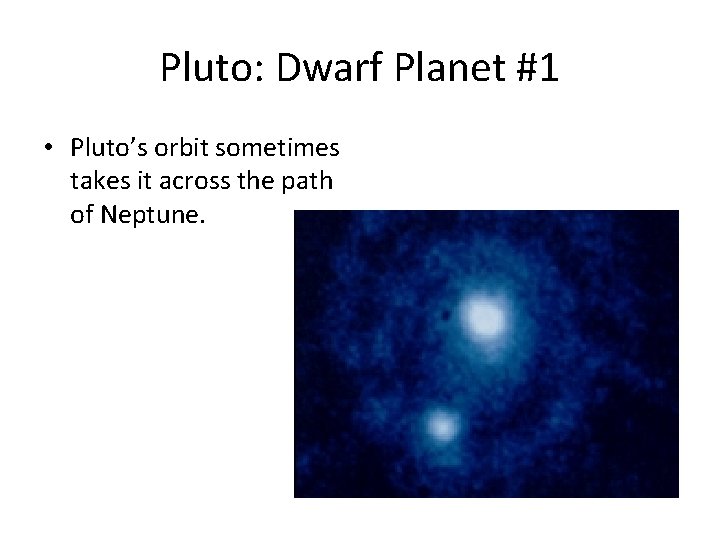Pluto: Dwarf Planet #1 • Pluto’s orbit sometimes takes it across the path of