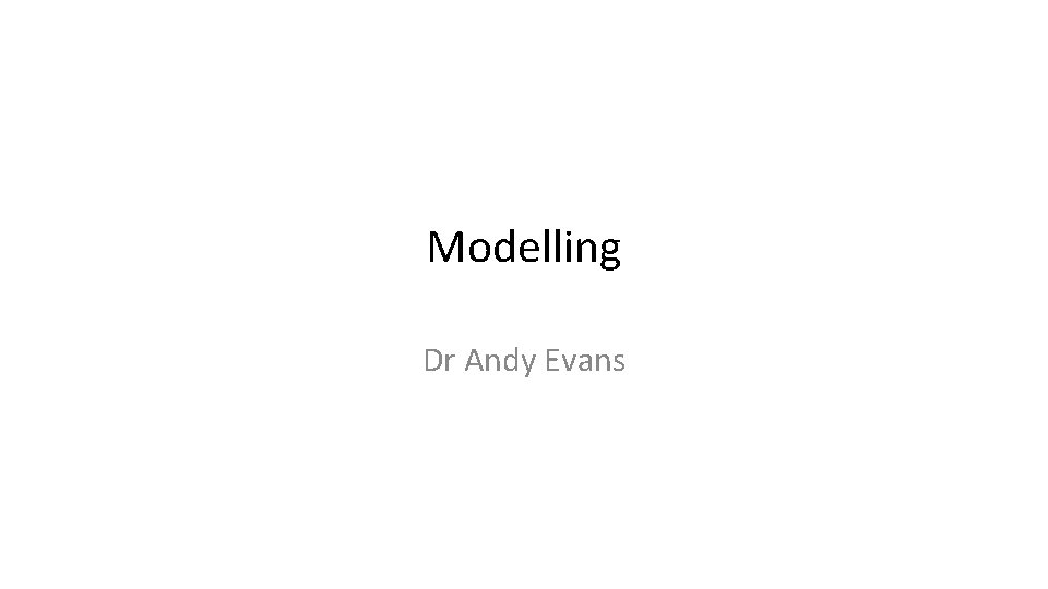 Modelling Dr Andy Evans 