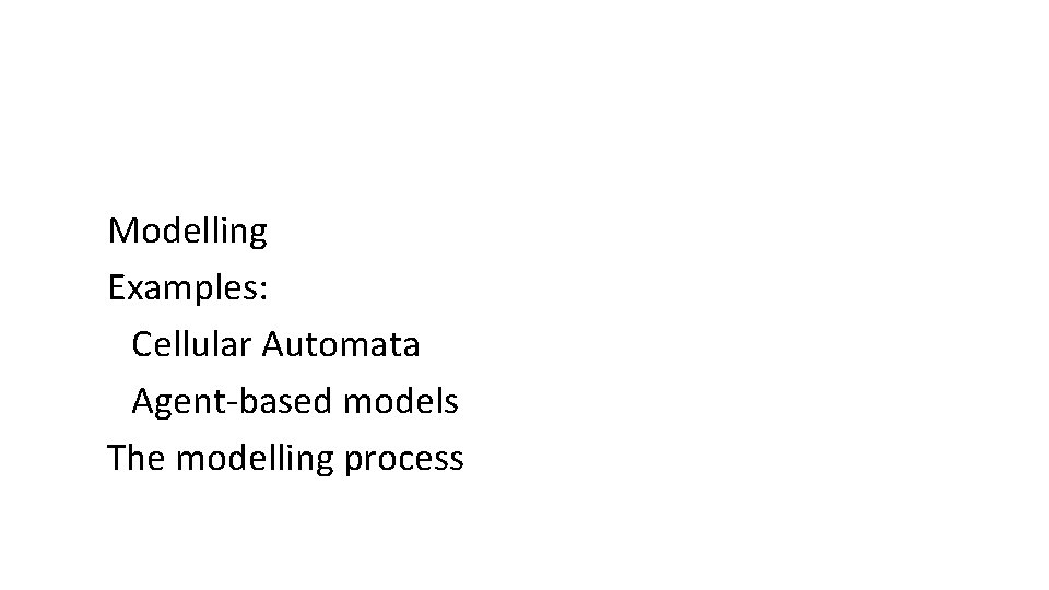 Modelling Examples: Cellular Automata Agent-based models The modelling process 