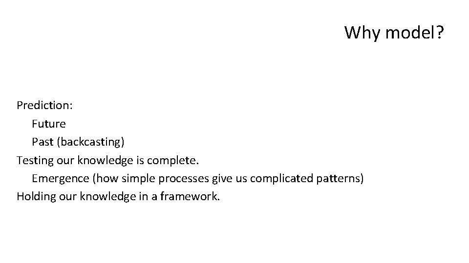 Why model? Prediction: Future Past (backcasting) Testing our knowledge is complete. Emergence (how simple