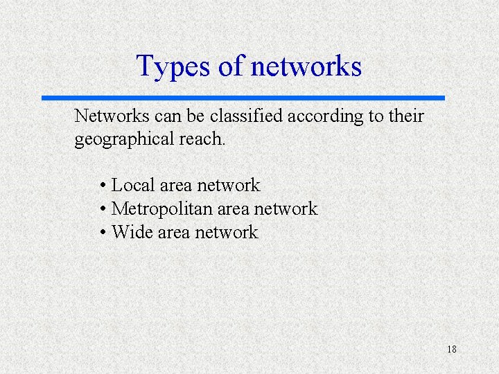 Types of networks Networks can be classified according to their geographical reach. • Local