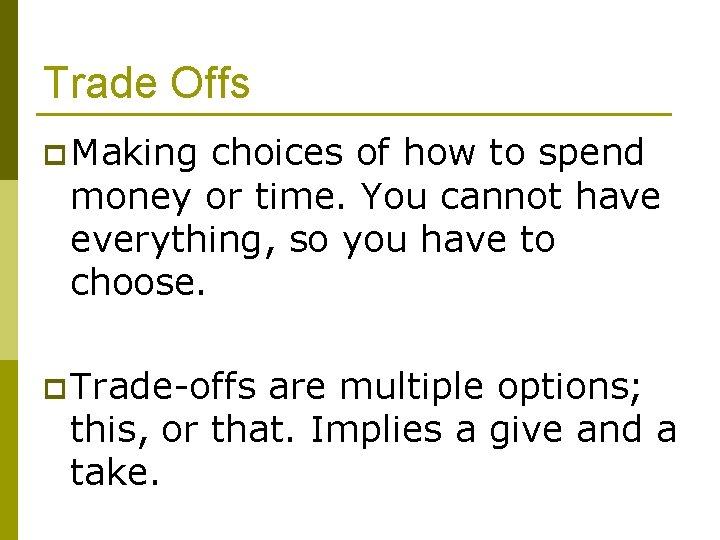 Trade Offs p Making choices of how to spend money or time. You cannot