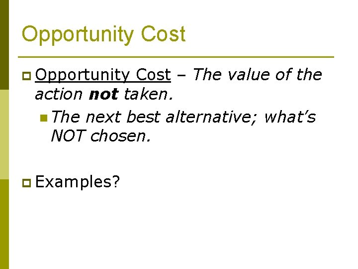 Opportunity Cost p Opportunity Cost – The value of the action not taken. n