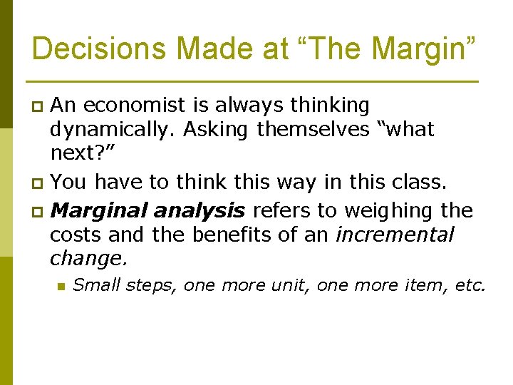Decisions Made at “The Margin” An economist is always thinking dynamically. Asking themselves “what