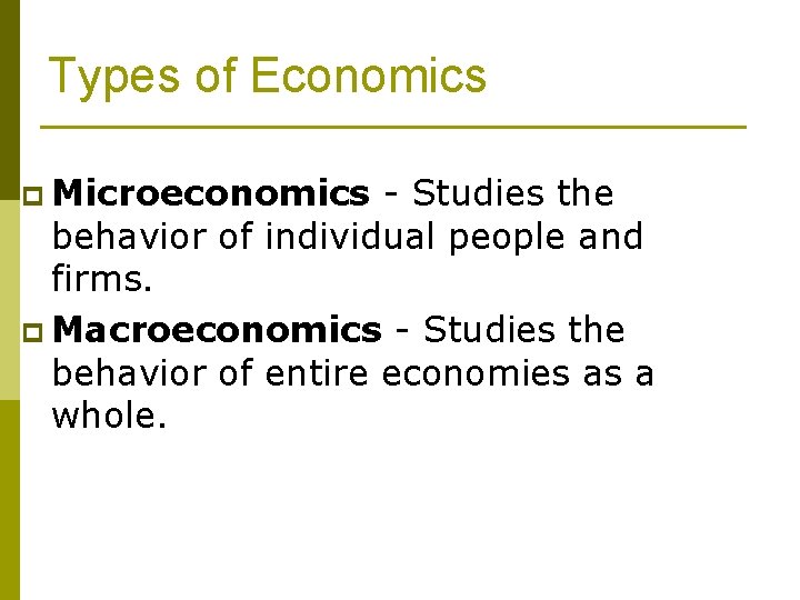 Types of Economics p Microeconomics - Studies the behavior of individual people and firms.