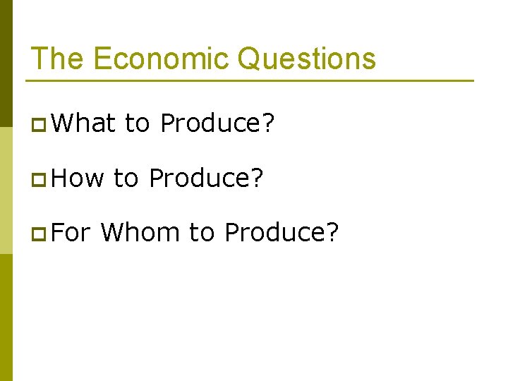 The Economic Questions p What p How p For to Produce? Whom to Produce?