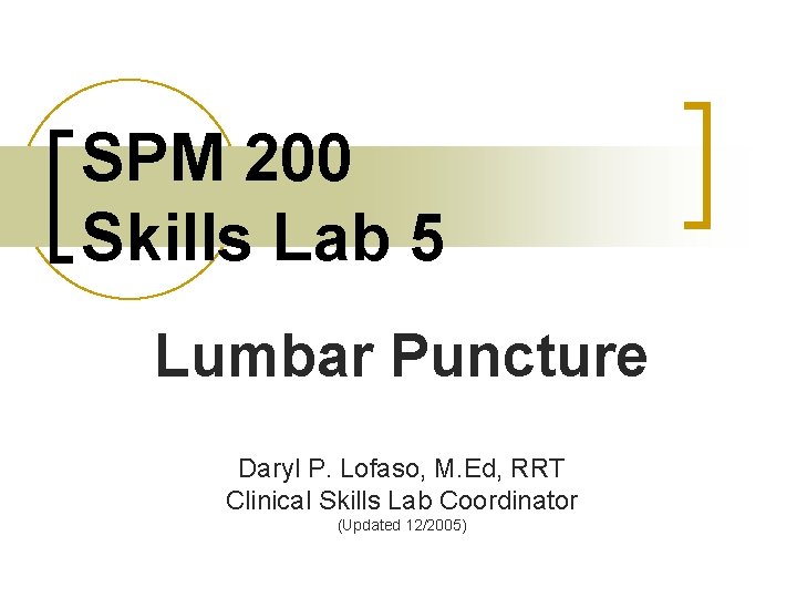 SPM 200 Skills Lab 5 Lumbar Puncture Daryl P. Lofaso, M. Ed, RRT Clinical