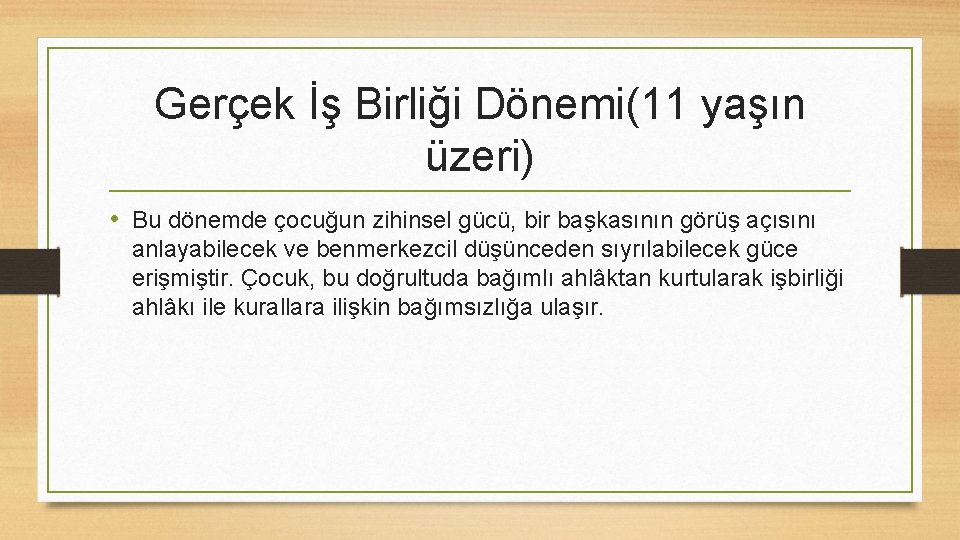 Gerçek İş Birliği Dönemi(11 yaşın üzeri) • Bu dönemde çocuğun zihinsel gücü, bir başkasının