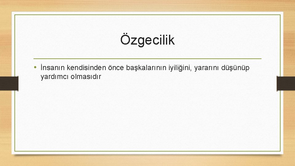 Özgecilik • İnsanın kendisinden önce başkalarının iyiliğini, yararını düşünüp yardımcı olmasıdır 