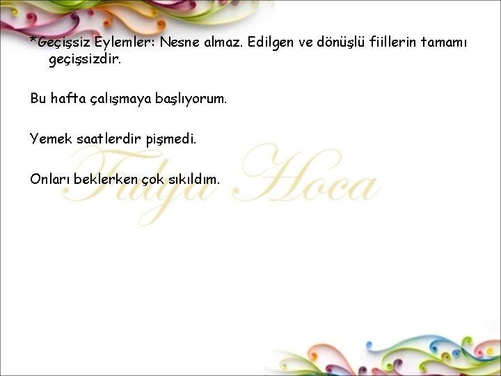 *Geçişsiz Eylemler: Nesne almaz. Edilgen ve dönüşlü fiillerin tamamı geçişsizdir. Bu hafta çalışmaya başlıyorum.