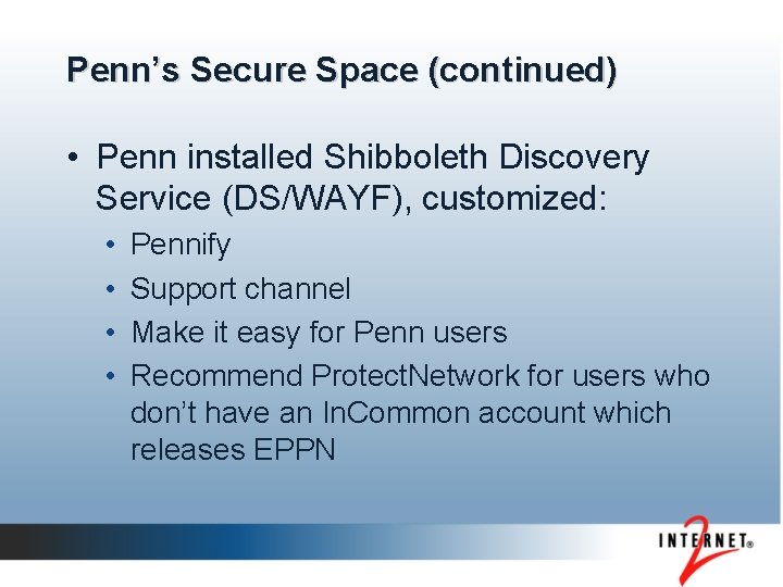 Penn’s Secure Space (continued) • Penn installed Shibboleth Discovery Service (DS/WAYF), customized: • •