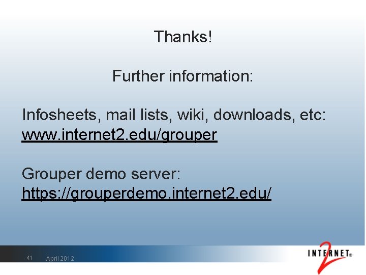 Thanks! Further information: Infosheets, mail lists, wiki, downloads, etc: www. internet 2. edu/grouper Grouper